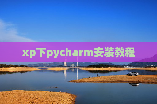 xp下pycharm安装教程 xp下pycharm安装教程